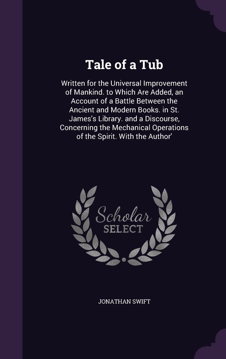 Tale of a Tub: Written for the Universal Improvement of Mankind. to Which Are Added, an Account of a Battle Between the Ancient and Modern Books. in ... Operations of the Spirit. With the Author' Contemporary literature Books