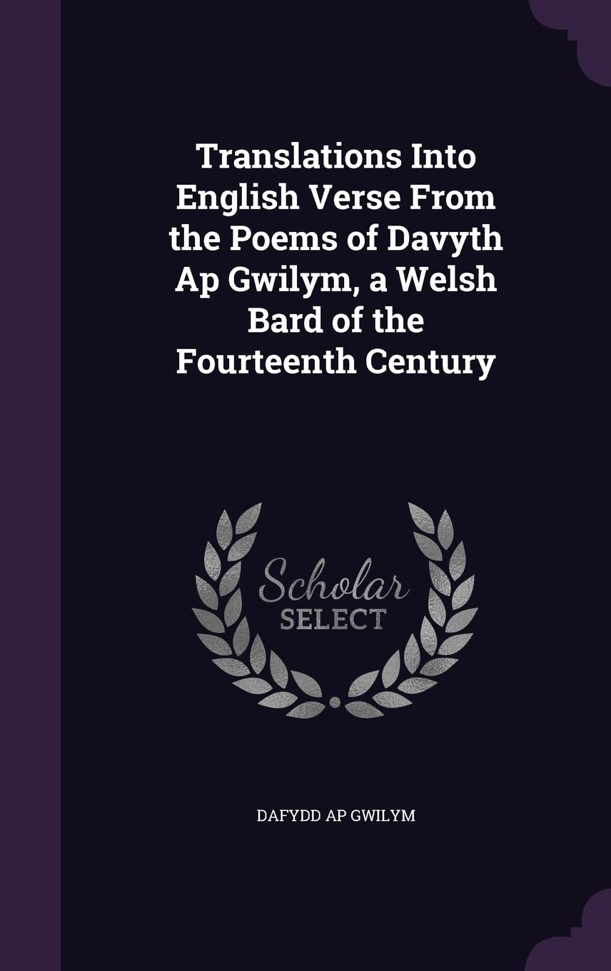 Translations Into English Verse From the Poems of Davyth Ap Gwilym, a Welsh Bard of the Fourteenth Century Politics & History
