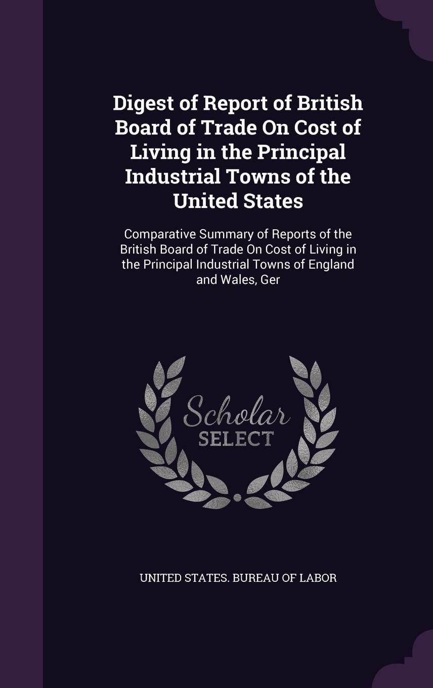 Digest of Report of British Board of Trade on Cost of Living in the Principal Industrial Towns of the United States: Comparative Summary of Reports of ... Industrial Towns of England and Wales, Ger Hobbies & Crafts