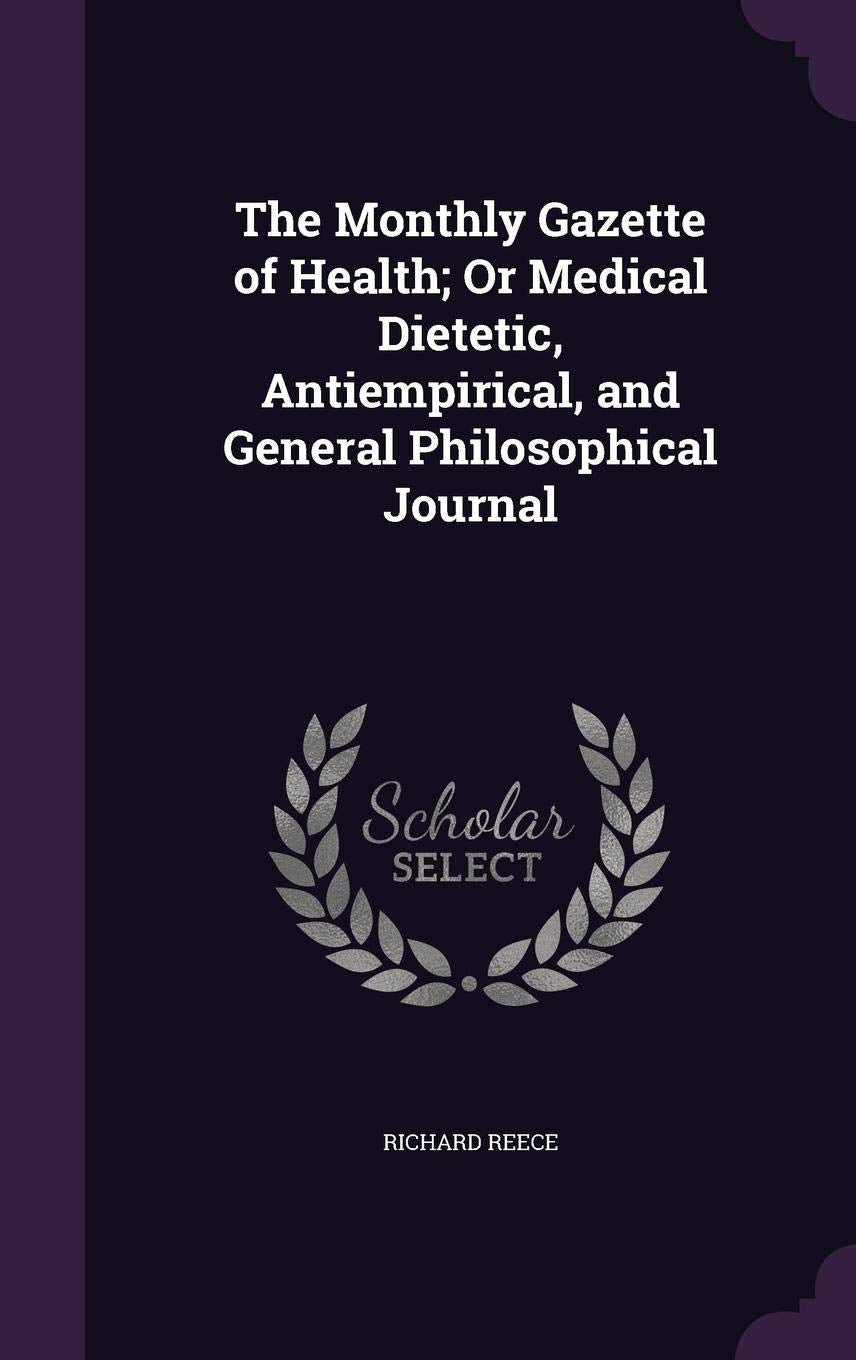 The Monthly Gazette of Health; Or Medical Dietetic, Antiempirical, and General Philosophical Journal Politics & History