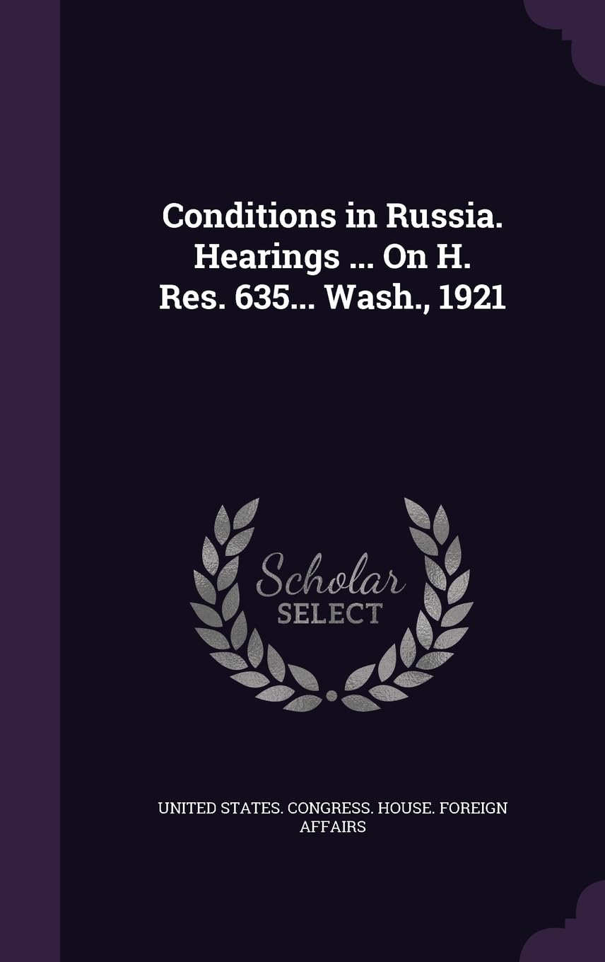 Conditions in Russia. Hearings ... On H. Res. 635... Wash., 1921 Politics & History