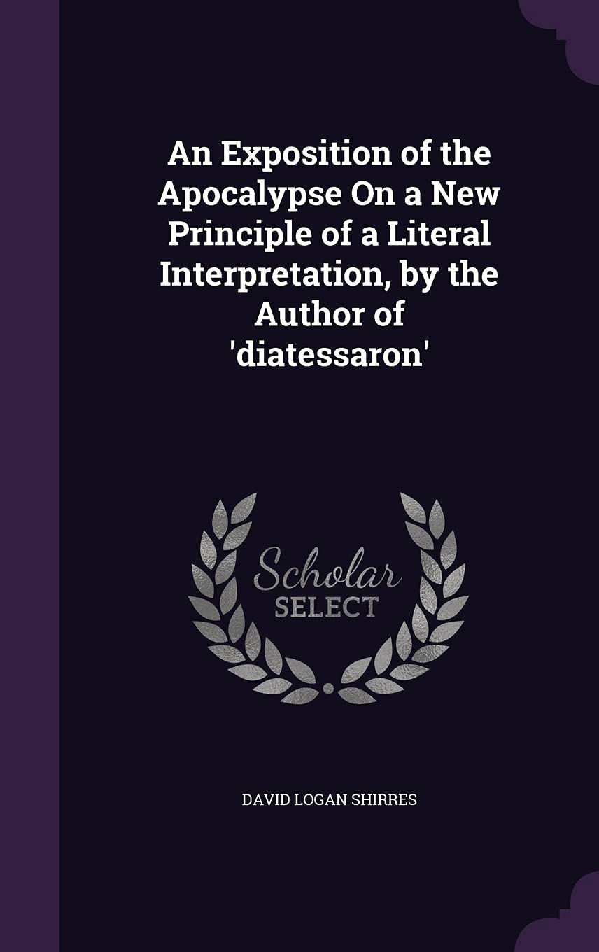 An Exposition of the Apocalypse On a New Principle of a Literal Interpretation, by the Author of 'diatessaron' Politics & History