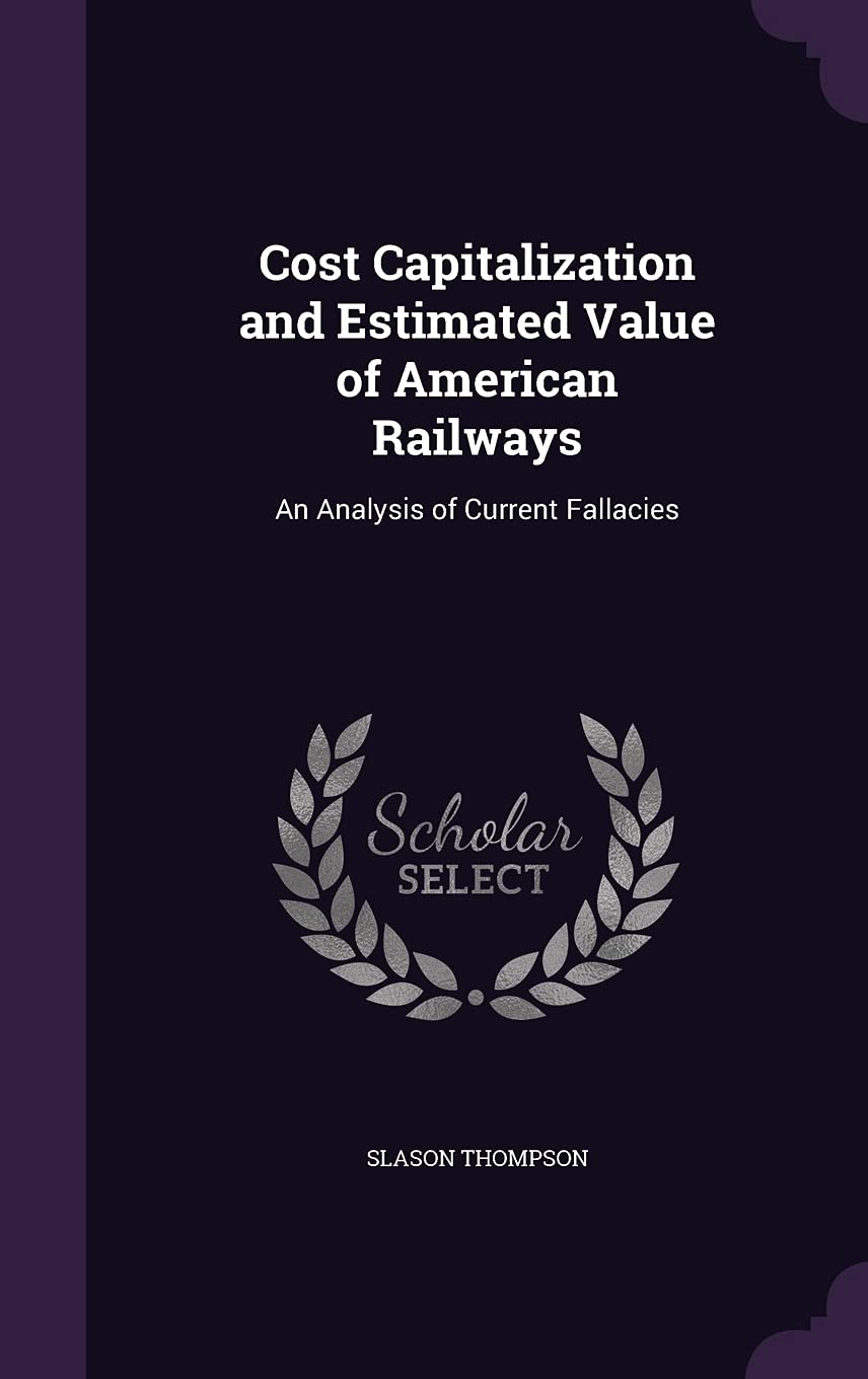 Cost Capitalization and Estimated Value of American Railways: An Analysis of Current Fallacies Books
