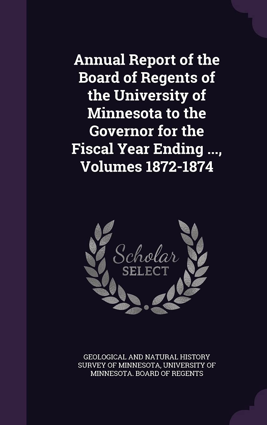 Annual Report of the Board of Regents of the University of Minnesota to the Governor for the Fiscal Year Ending ..., Volumes 1872-1874 General education
