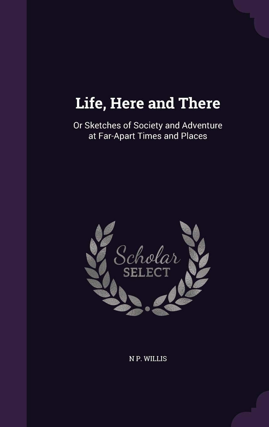 Life, Here and There: Or Sketches of Society and Adventure at Far-Apart Times and Places Politics & History