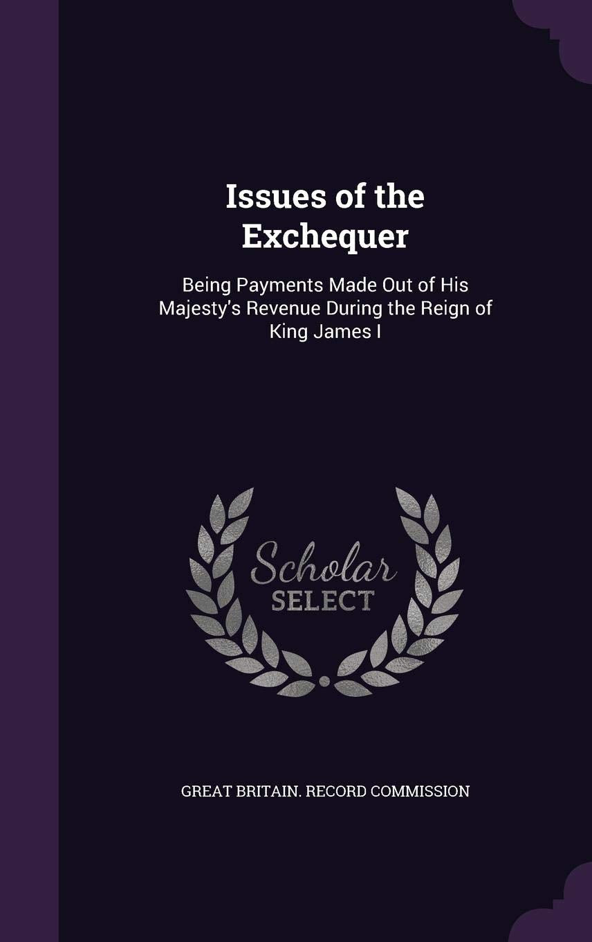 Issues of the Exchequer: Being Payments Made Out of His Majesty's Revenue During the Reign of King James I Memories