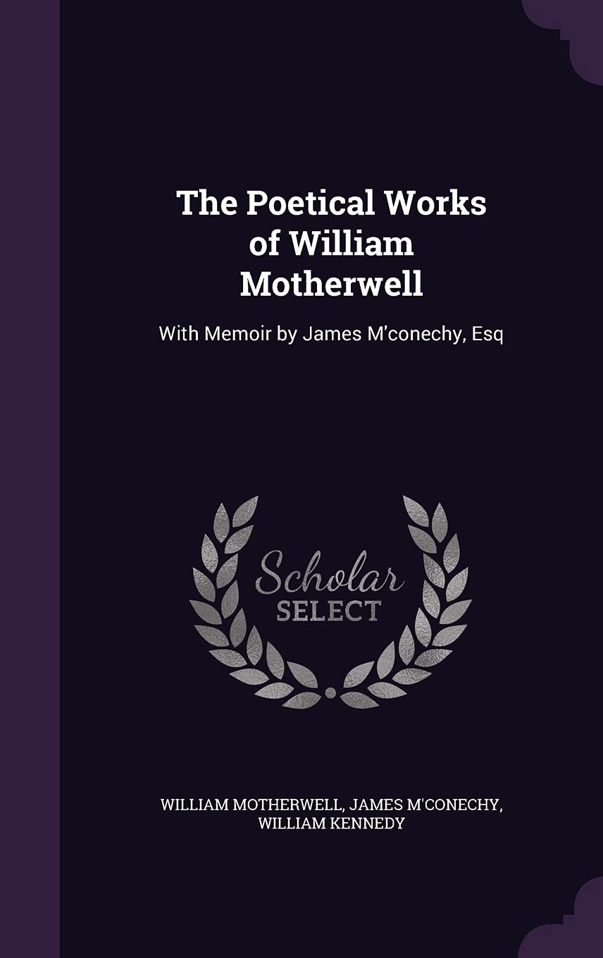 The Poetical Works of William Motherwell: With Memoir by James M'conechy, Esq Poetry