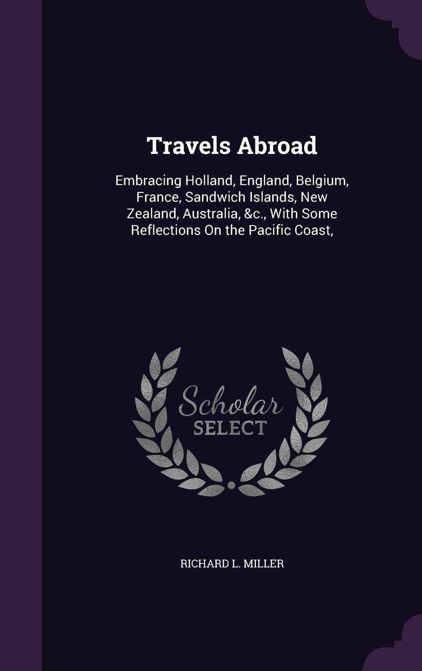 Travels Abroad: Embracing Holland, England, Belgium, France, Sandwich Islands, New Zealand, Australia, &c., With Some Reflections On the Pacific Coast, Contemporary literature Books