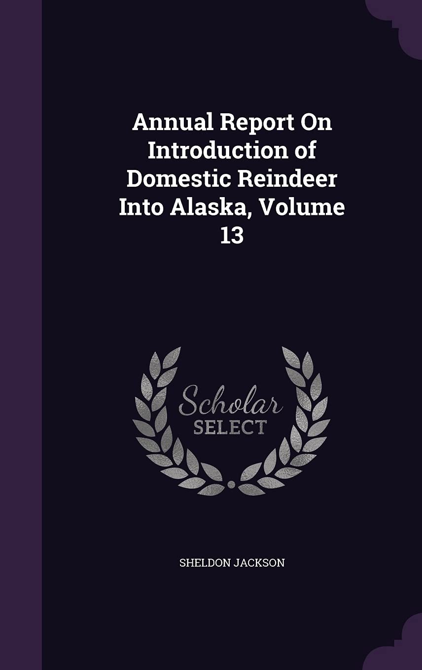 Annual Report on Introduction of Domestic Reindeer Into Alaska, Volume 13 Politics & History