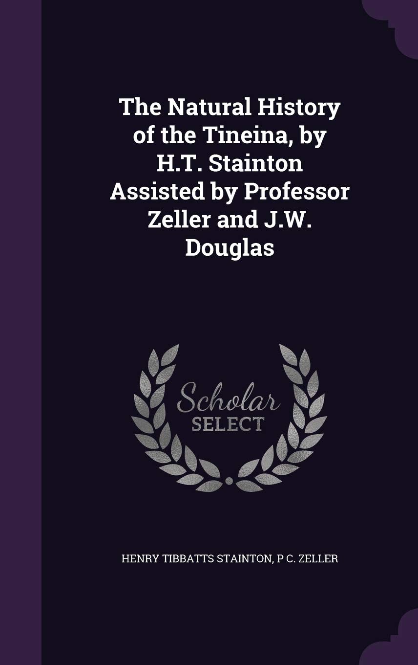 The Natural History of the Tineina, by H.T. Stainton Assisted by Professor Zeller and J.W. Douglas Politics & History