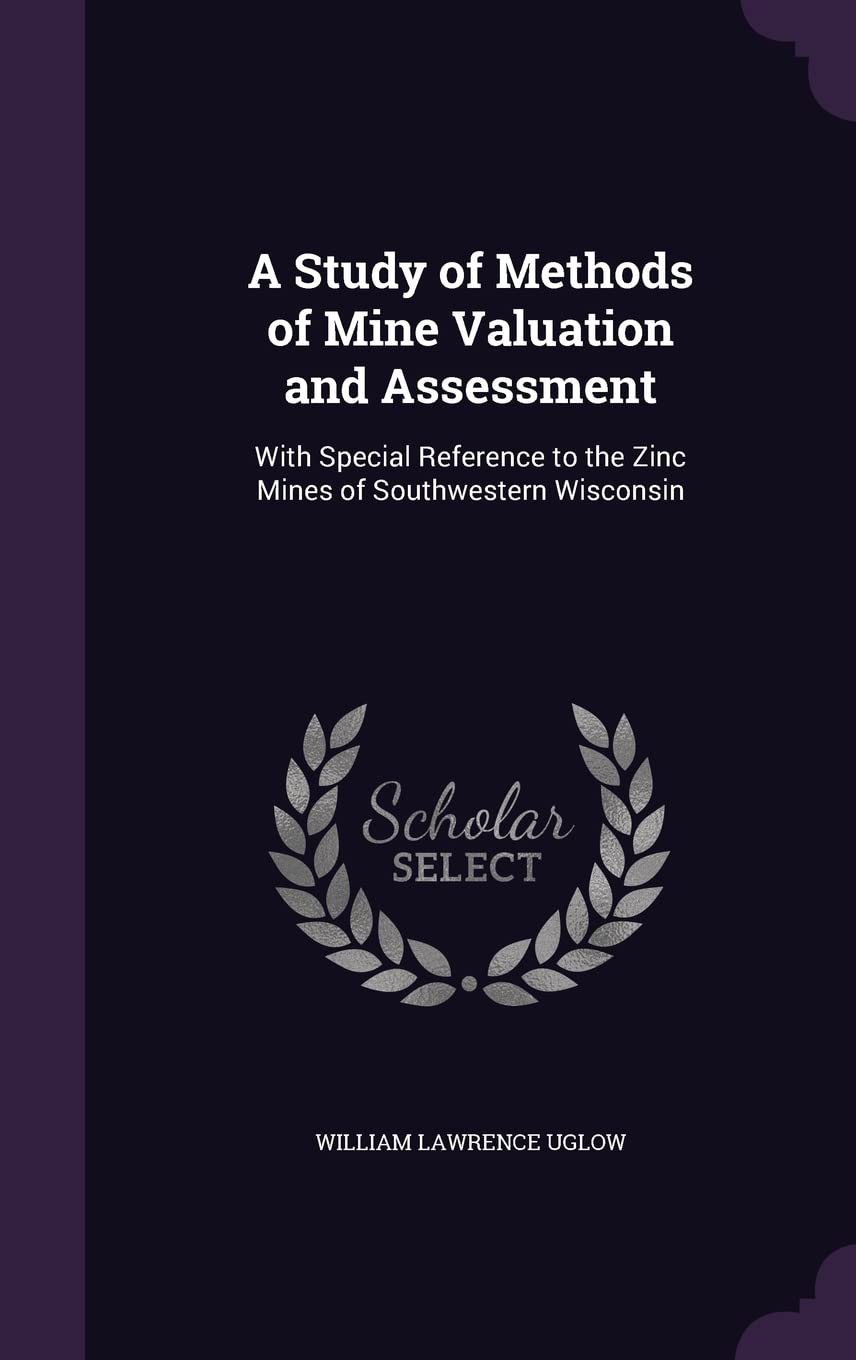 A Study of Methods of Mine Valuation and Assessment: With Special Reference to the Zinc Mines of Southwestern Wisconsin Politics & History