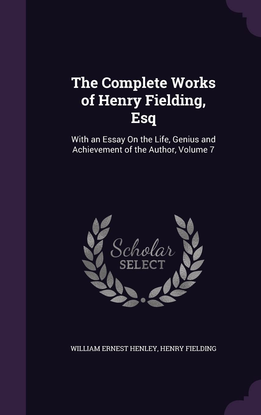 The Complete Works of Henry Fielding, Esq: With an Essay On the Life, Genius and Achievement of the Author, Volume 7 Drama