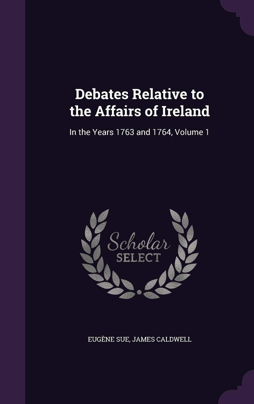 Debates Relative to the Affairs of Ireland: In the Years 1763 and 1764, Volume 1 Politics & History