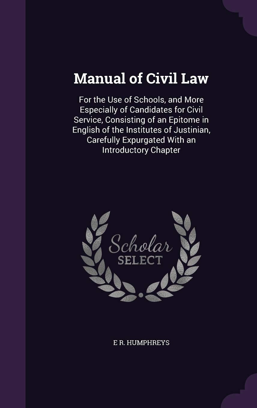 Manual of Civil Law: For the Use of Schools, and More Especially of Candidates for Civil Service, Consisting of an Epitome in English of the ... Expurgated With an Introductory Chapter Law