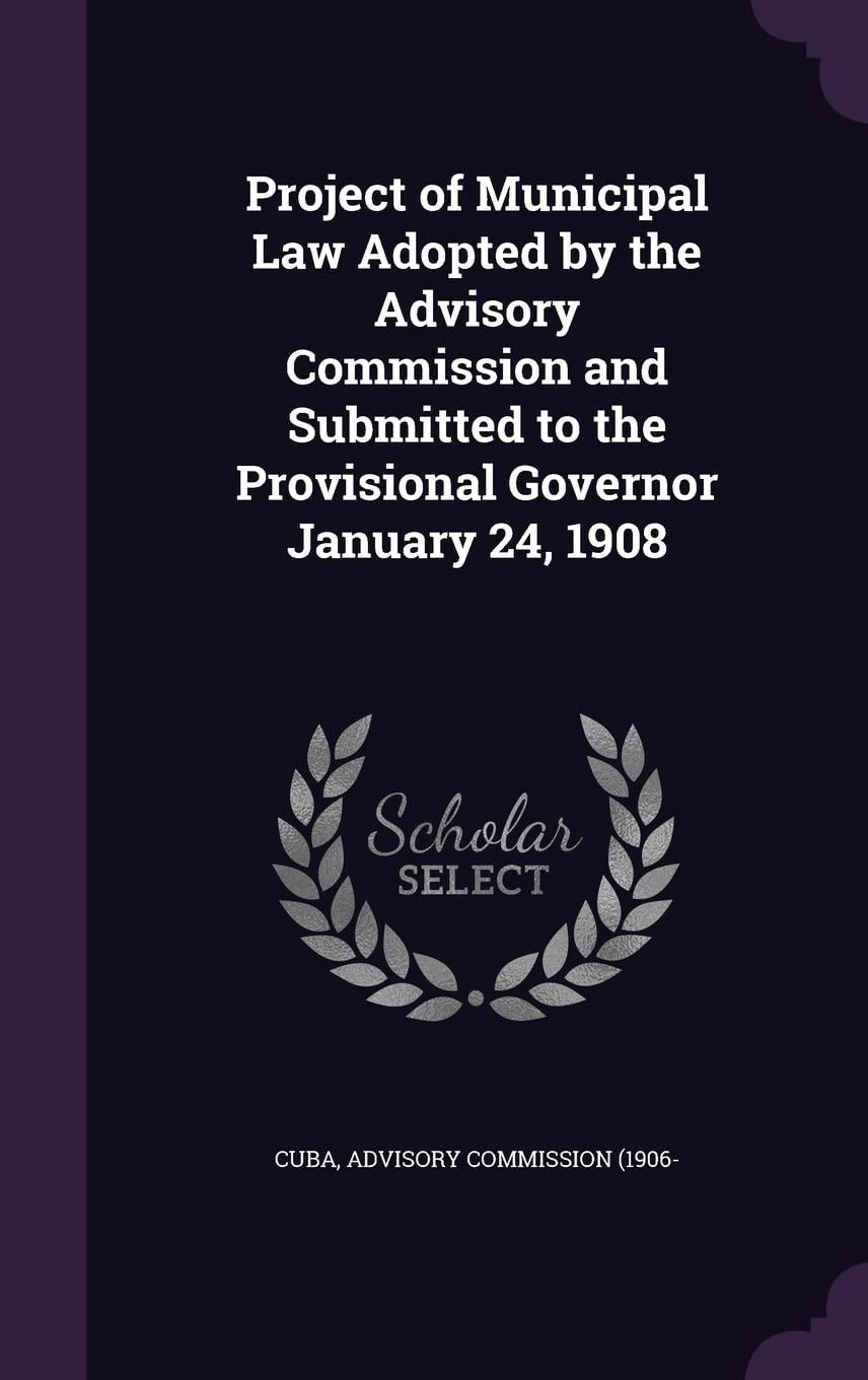 Project of Municipal Law Adopted by the Advisory Commission and Submitted to the Provisional Governor January 24, 1908 Politics & History