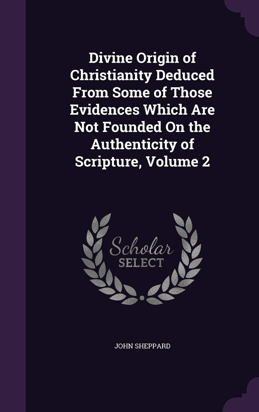 Divine Origin of Christianity Deduced From Some of Those Evidences Which Are Not Founded On the Authenticity of Scripture, Volume 2 Politics & History