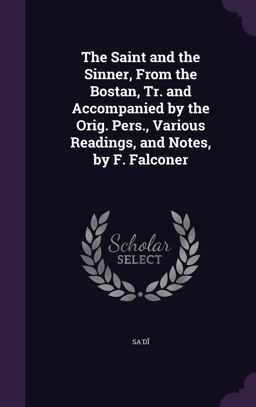 The Saint and the Sinner, From the Bostan, Tr. and Accompanied by the Orig. Pers., Various Readings, and Notes, by F. Falconer Politics & History