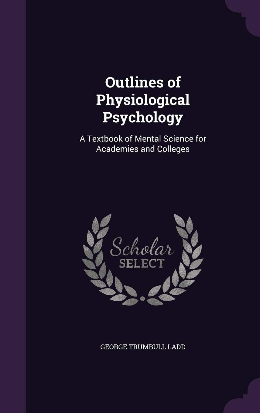 Outlines of Physiological Psychology: A Textbook of Mental Science for Academies and Colleges Politics & History