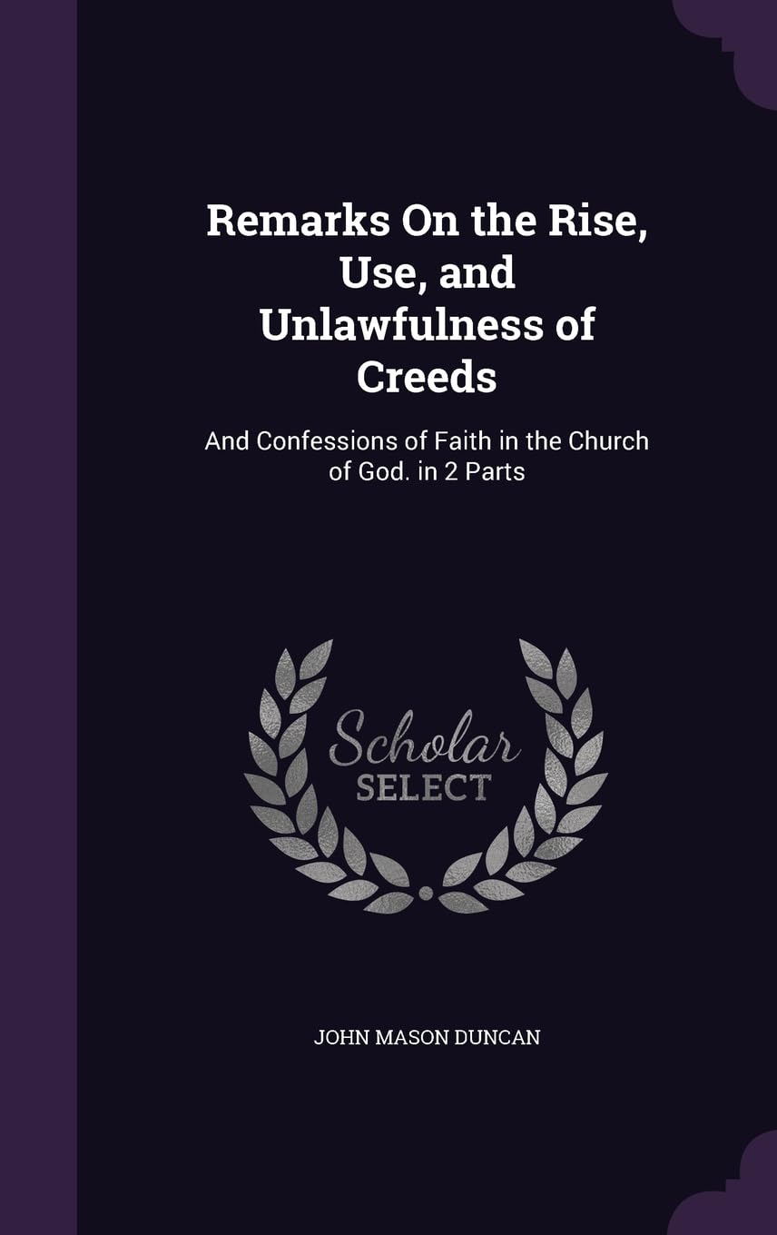 Remarks On the Rise, Use, and Unlawfulness of Creeds: And Confessions of Faith in the Church of God. in 2 Parts Religion & Esotericism