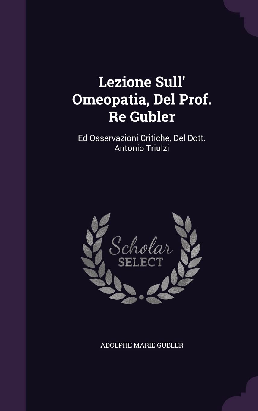 Lezione Sull' Omeopatia, Del Prof. Re Gubler: Ed Osservazioni Critiche, Del Dott. Antonio Triulzi Health, Nutrition & Fitness