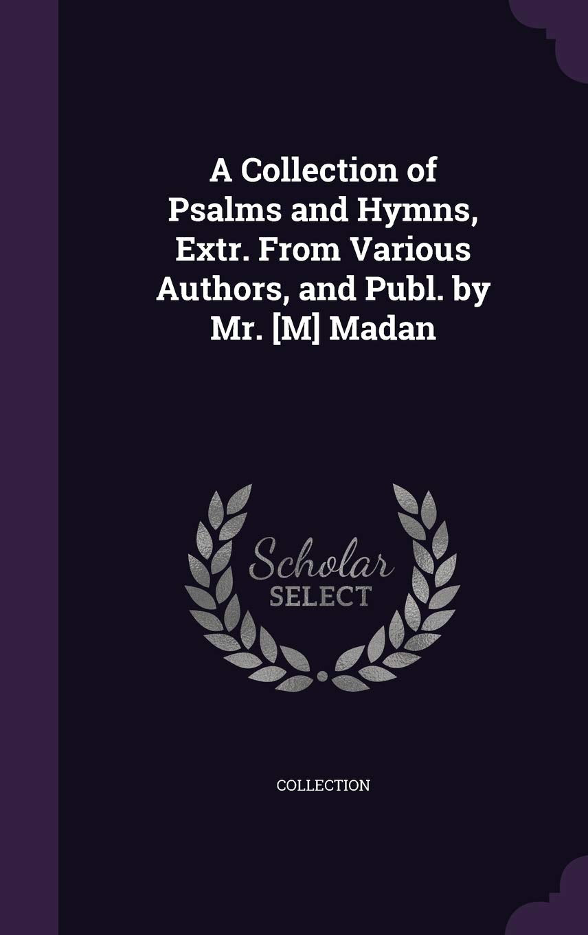 A Collection of Psalms and Hymns, Extr. From Various Authors, and Publ. by Mr. Madan Politics & History