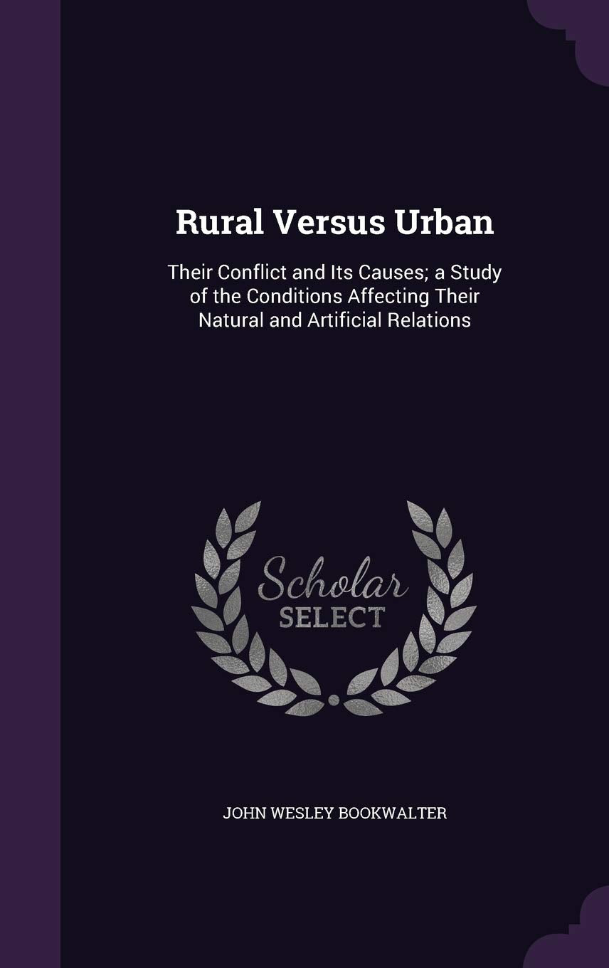 Rural Versus Urban: Their Conflict and Its Causes; a Study of the Conditions Affecting Their Natural and Artificial Relations Politics & History