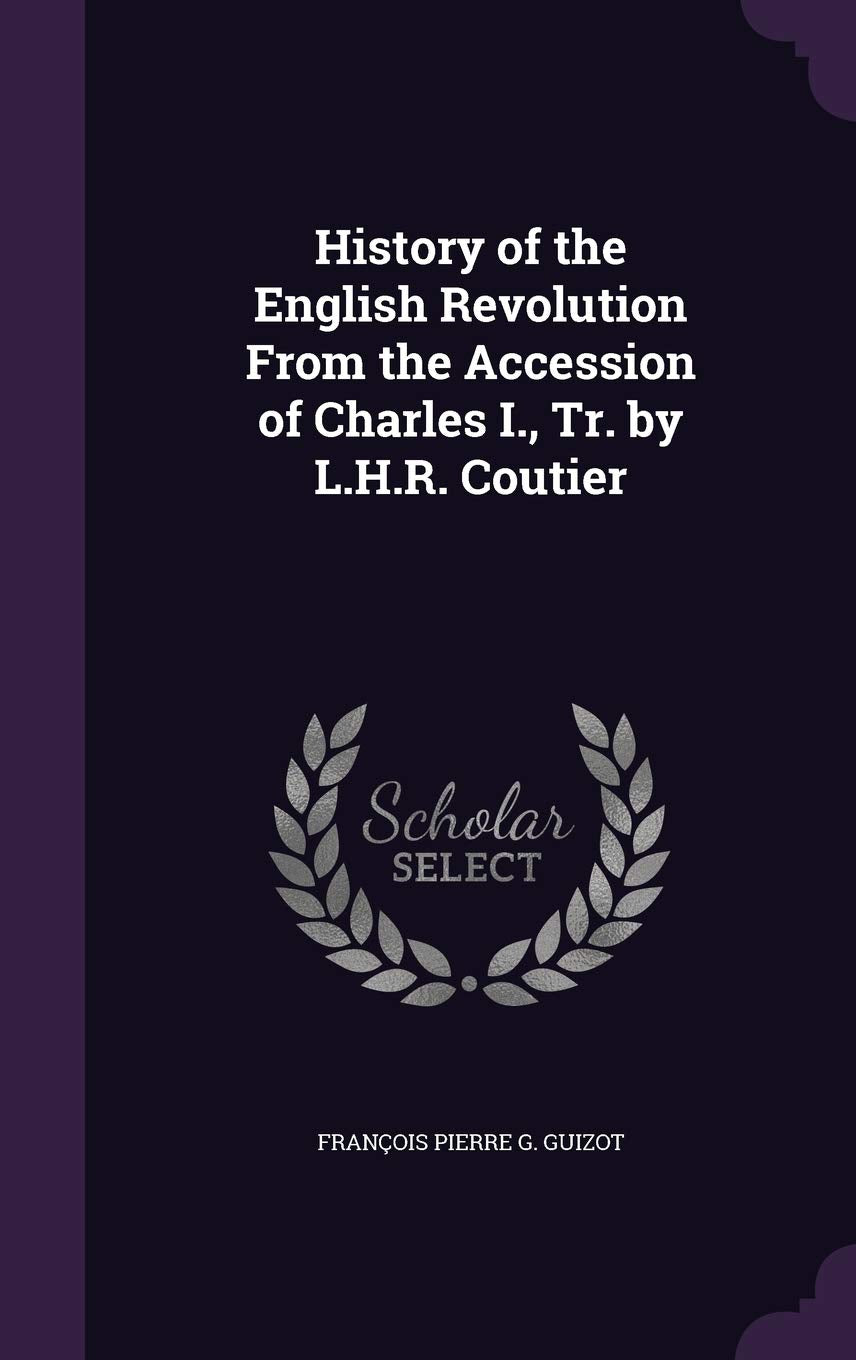 History of the English Revolution From the Accession of Charles I., Tr. by L.H.R. Coutier Politics & History