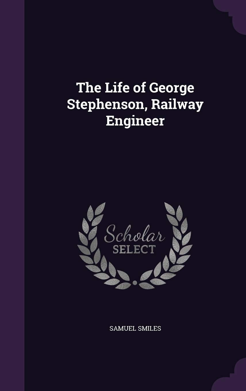 The Life of George Stephenson, Railway Engineer Politics & History