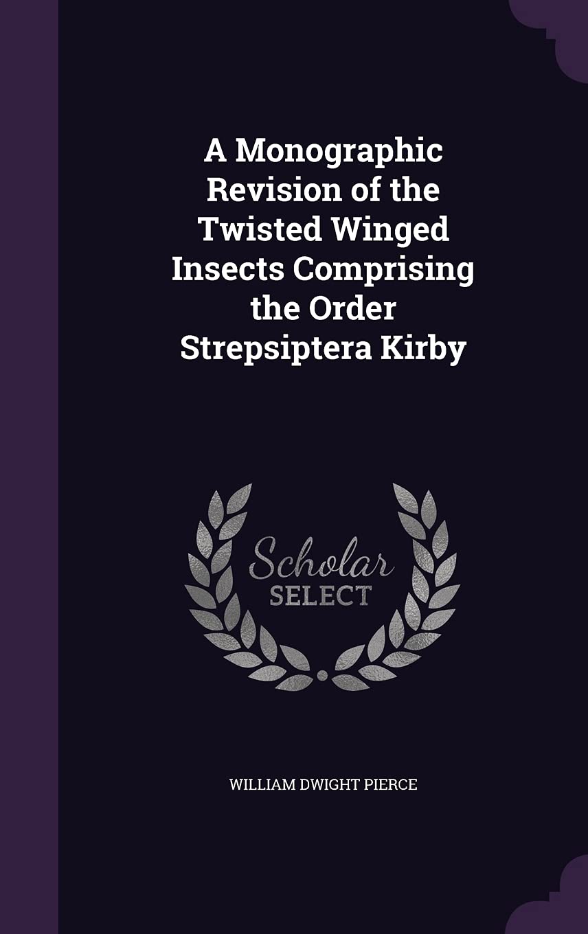 A Monographic Revision of the Twisted Winged Insects Comprising the Order Strepsiptera Kirby Novels & Short Stories