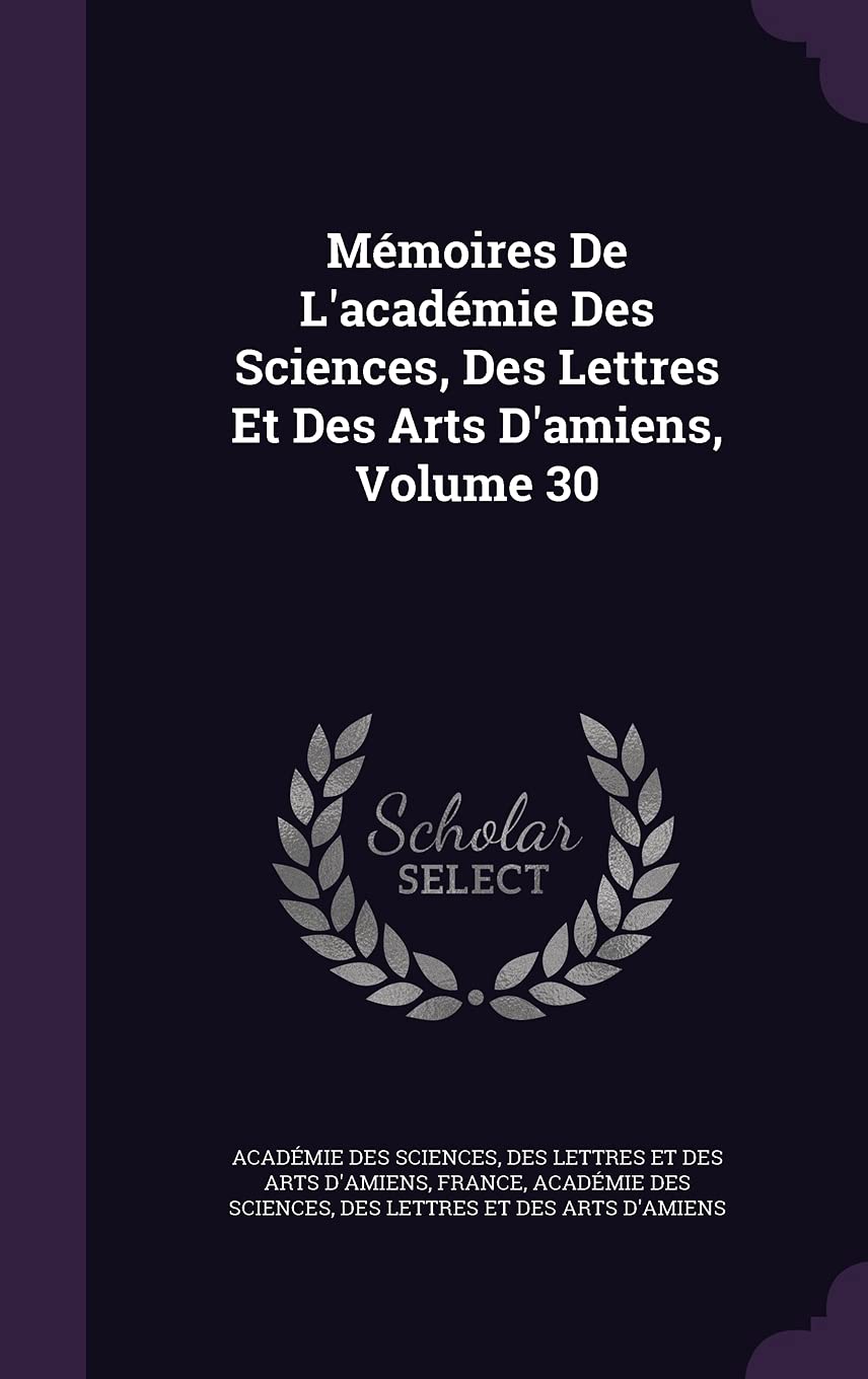 Mémoires De L'académie Des Sciences, Des Lettres Et Des Arts D'amiens, Volume 30 Learning & Reference