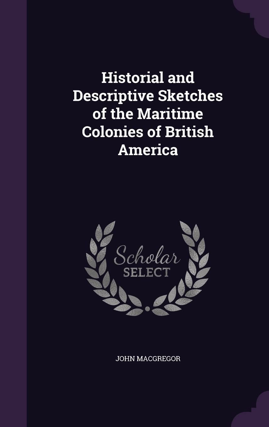 Historial and Descriptive Sketches of the Maritime Colonies of British America Politics & History