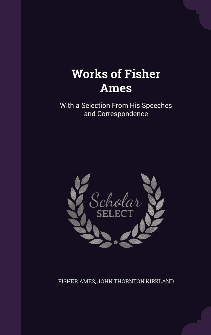 Works of Fisher Ames: With a Selection From His Speeches and Correspondence Law