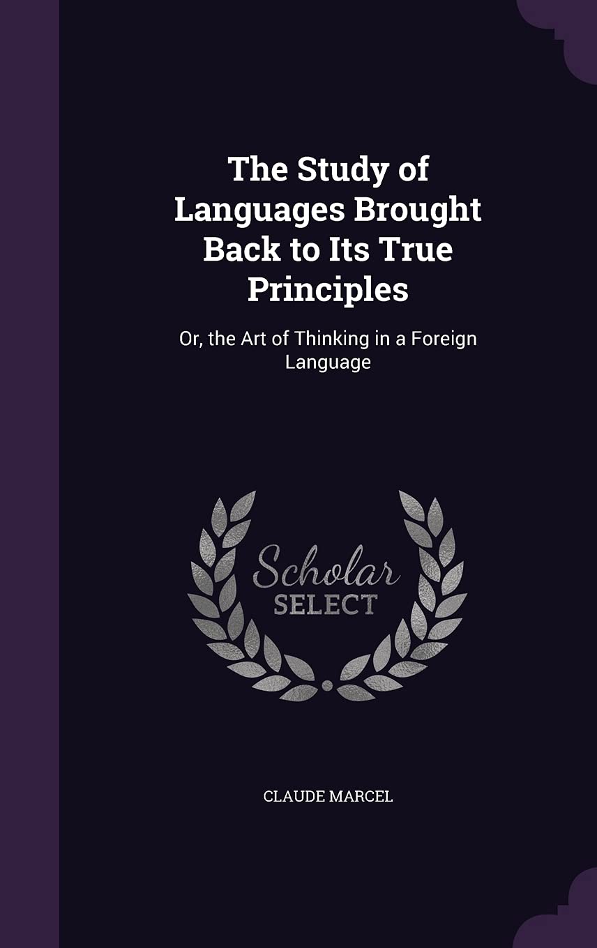 The Study of Languages Brought Back to Its True Principles: Or, the Art of Thinking in a Foreign Language Foreign Languages ​​& Dictionaries