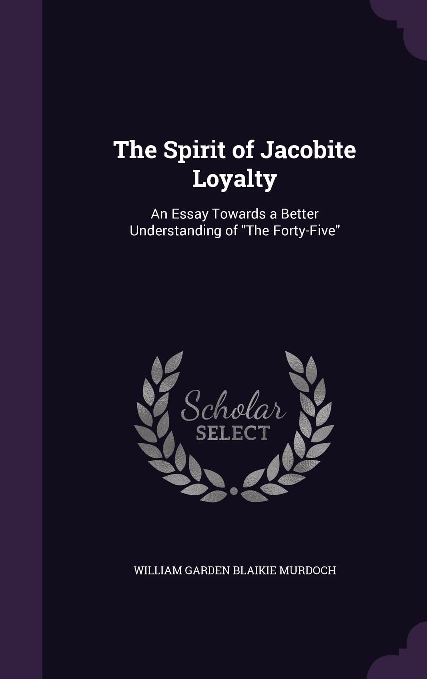 The Spirit of Jacobite Loyalty: An Essay Towards a Better Understanding of The Forty-Five Memories