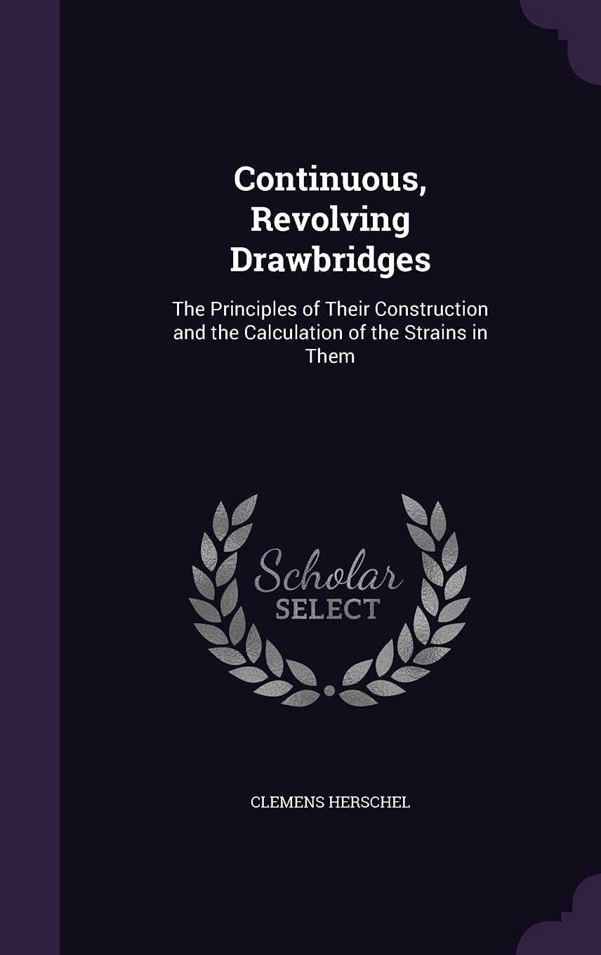 Continuous, Revolving Drawbridges: The Principles of Their Construction and the Calculation of the Strains in Them Business & Technology