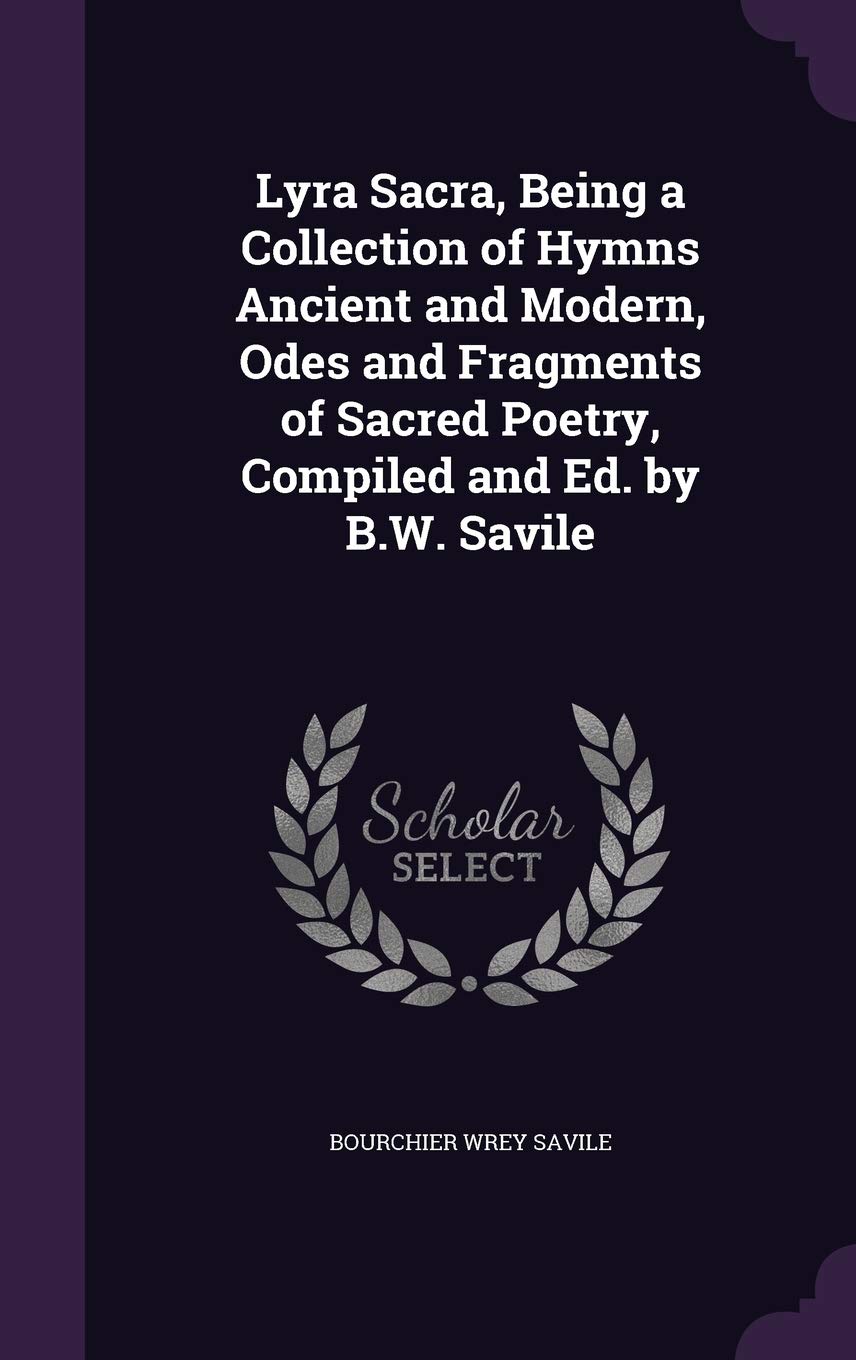 Lyra Sacra, Being a Collection of Hymns Ancient and Modern, Odes and Fragments of Sacred Poetry, Compiled and Ed. by B.W. Savile Politics & History
