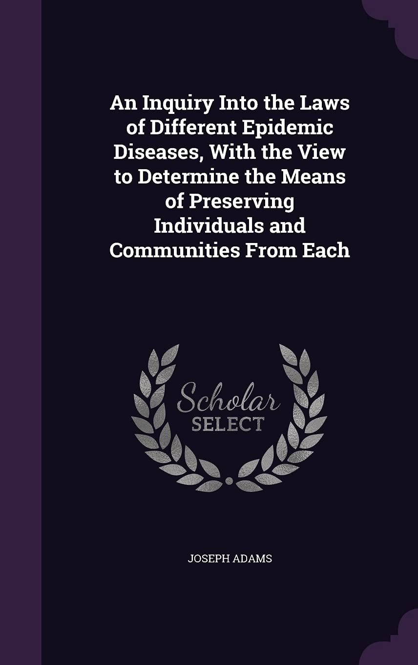 An Inquiry Into the Laws of Different Epidemic Diseases, With the View to Determine the Means of Preserving Individuals and Communities From Each Politics & History
