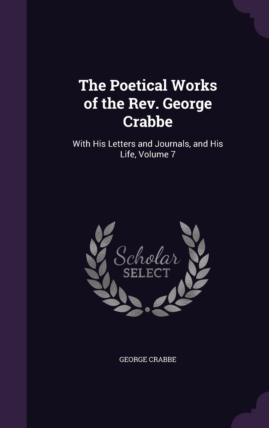The Poetical Works of the Rev. George Crabbe: With His Letters and Journals, and His Life, Volume 7 Poetry