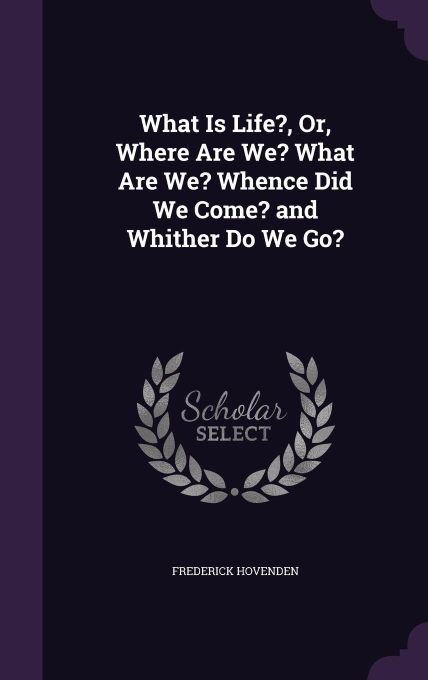 What Is Life?, Or, Where Are We? What Are We? Whence Did We Come? and Whither Do We Go? Politics & History