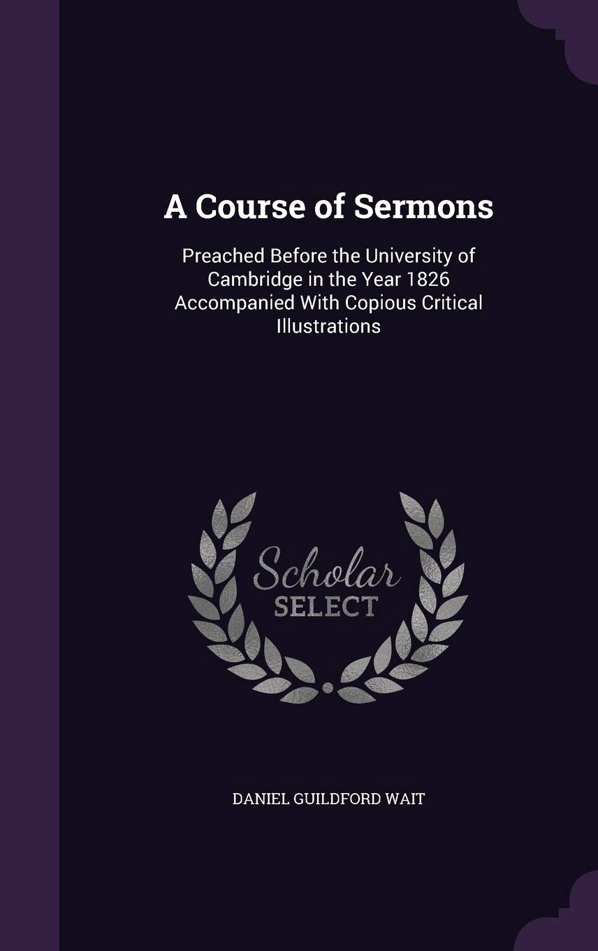 A Course of Sermons: Preached Before the University of Cambridge in the Year 1826 Accompanied With Copious Critical Illustrations Religion & Esotericism