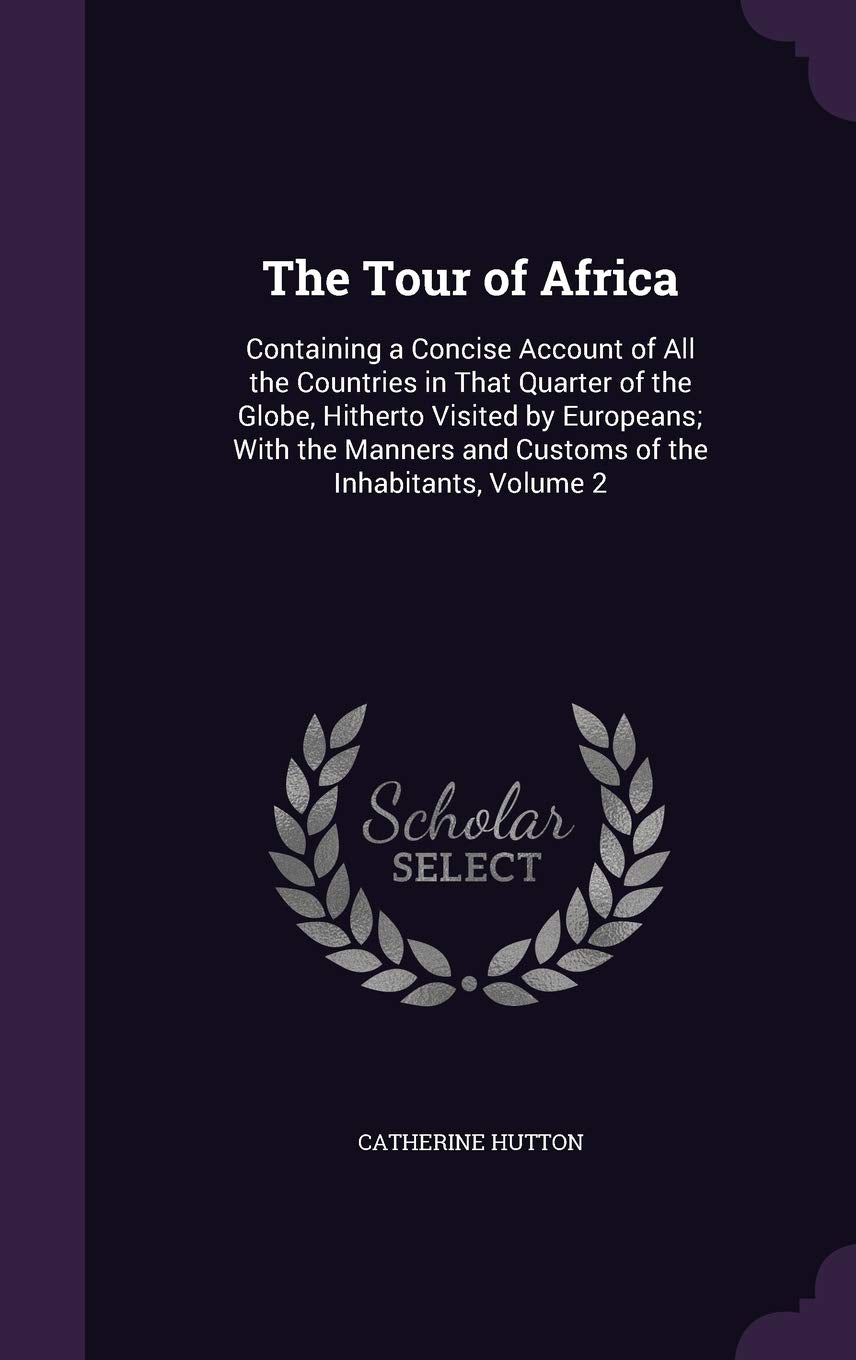 The Tour of Africa: Containing a Concise Account of All the Countries in That Quarter of the Globe, Hitherto Visited by Europeans; With the Manners and Customs of the Inhabitants, Volume 2 Politics & History