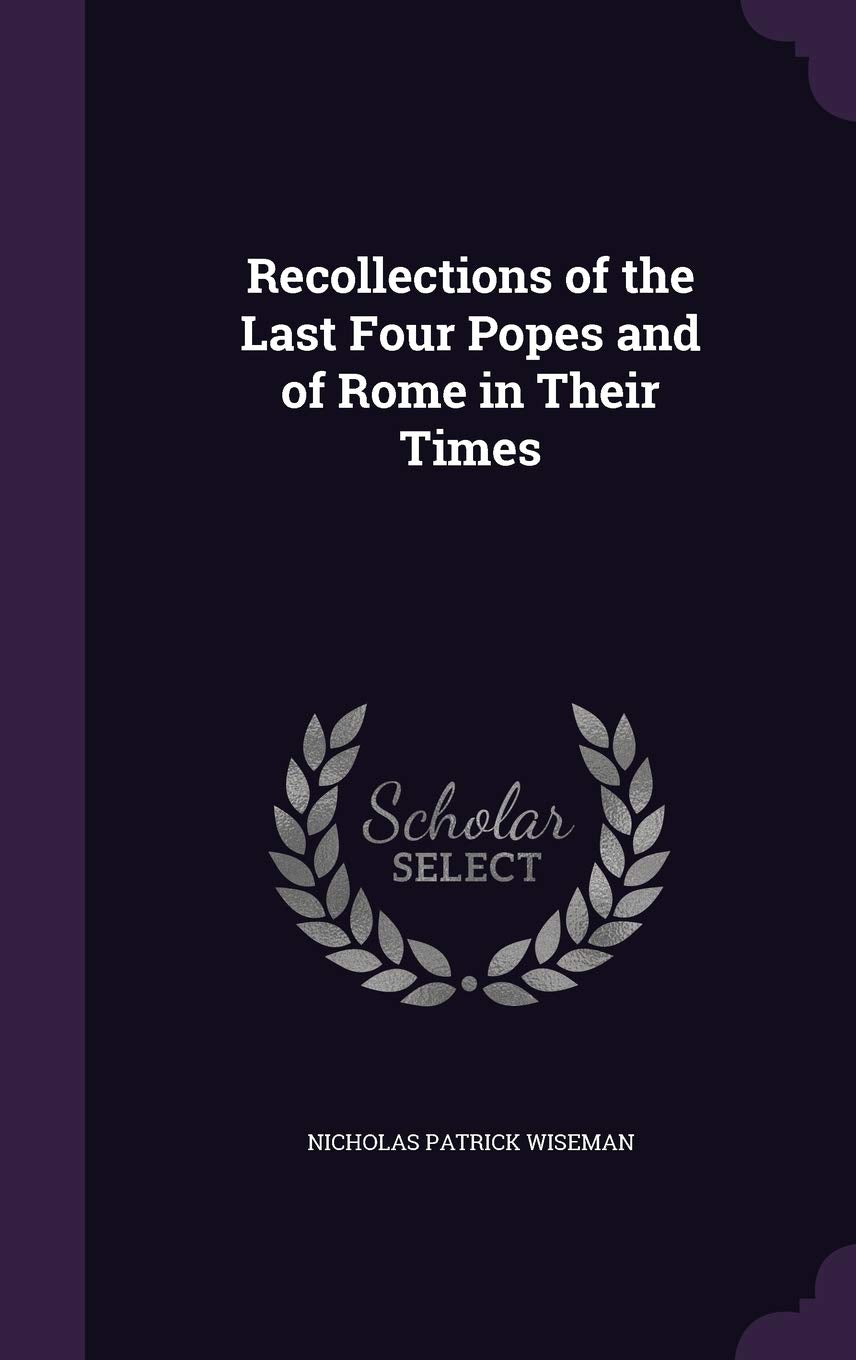 Recollections of the Last Four Popes and of Rome in Their Times Memories