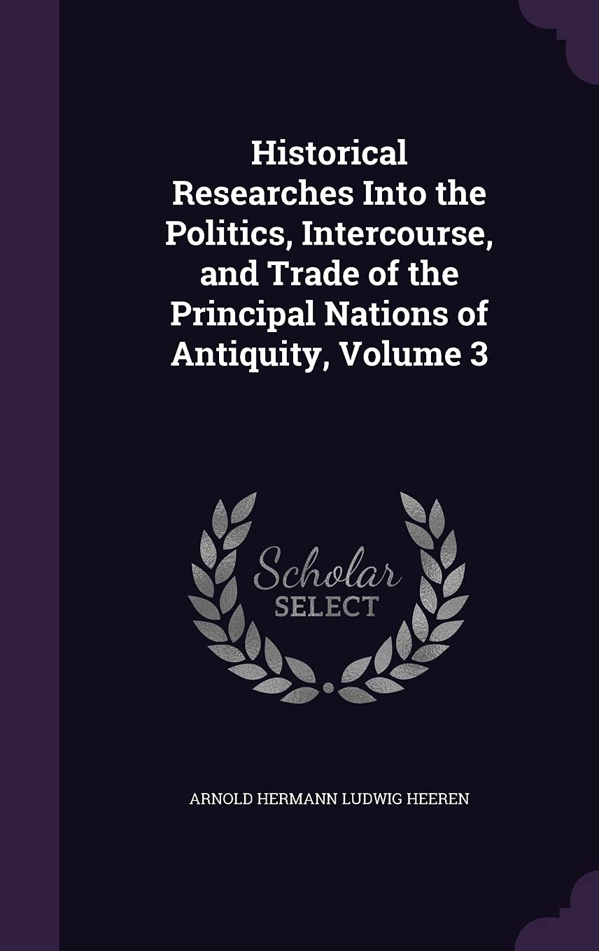 Historical Researches Into the Politics, Intercourse, and Trade of the Principal Nations of Antiquity, Volume 3 Business, Finance & Career