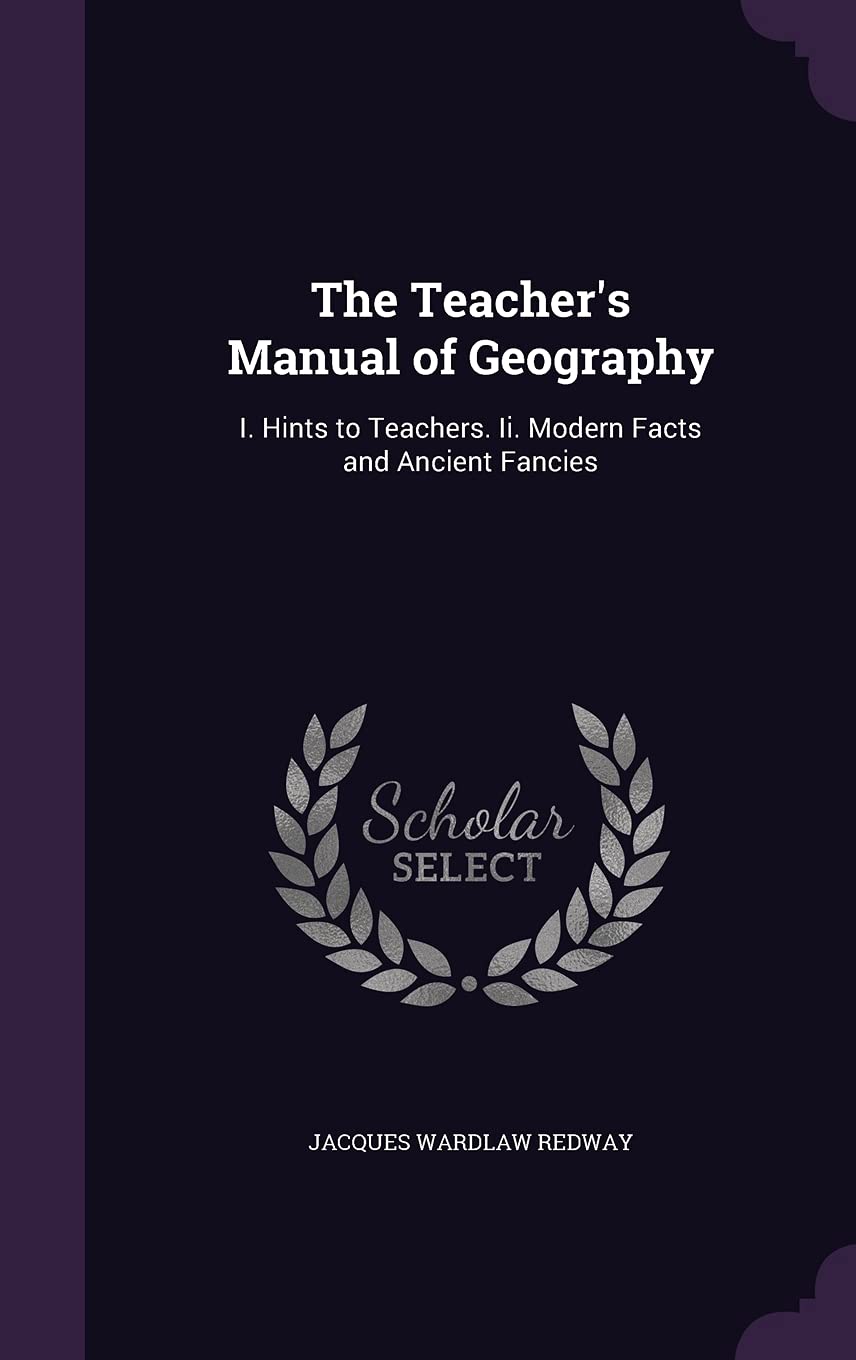The Teacher's Manual of Geography: I. Hints to Teachers. Ii. Modern Facts and Ancient Fancies Business & Technology