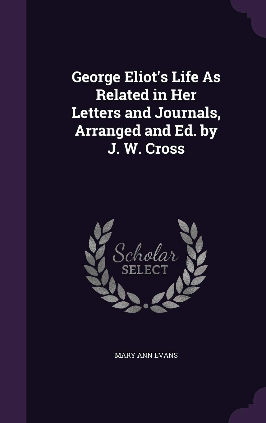 George Eliot's Life As Related in Her Letters and Journals, Arranged and Ed. by J. W. Cross Politics & History