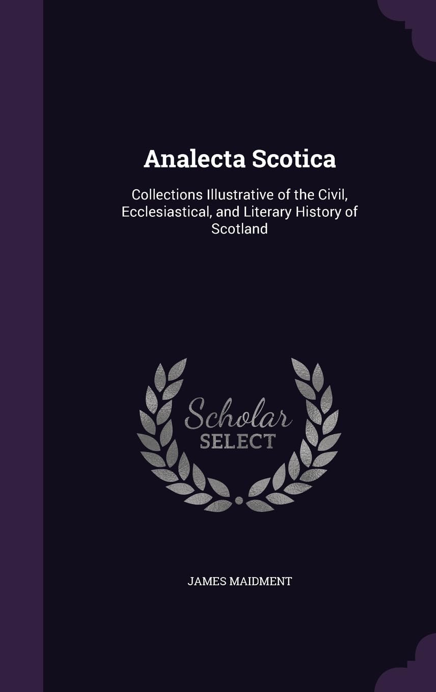Analecta Scotica: Collections Illustrative of the Civil, Ecclesiastical, and Literary History of Scotland Memories