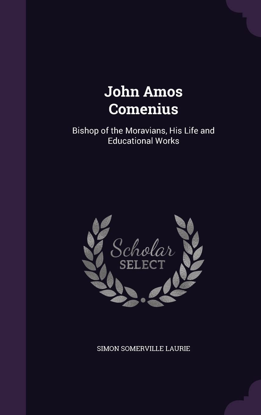 John Amos Comenius: Bishop of the Moravians, His Life and Educational Works Memories