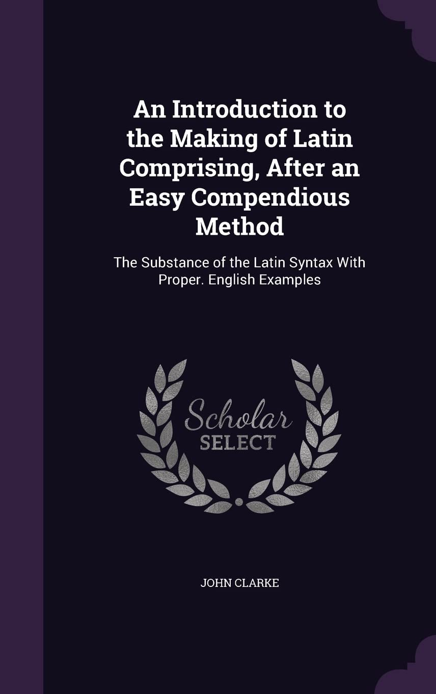 An Introduction to the Making of Latin Comprising, After an Easy Compendious Method: The Substance of the Latin Syntax With Proper. English Examples Foreign Languages ​​& Dictionaries