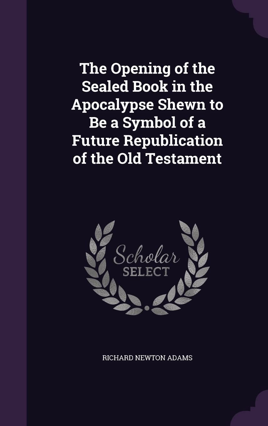 The Opening of the Sealed Book in the Apocalypse Shewn to Be a Symbol of a Future Republication of the Old Testament Religion & Esotericism