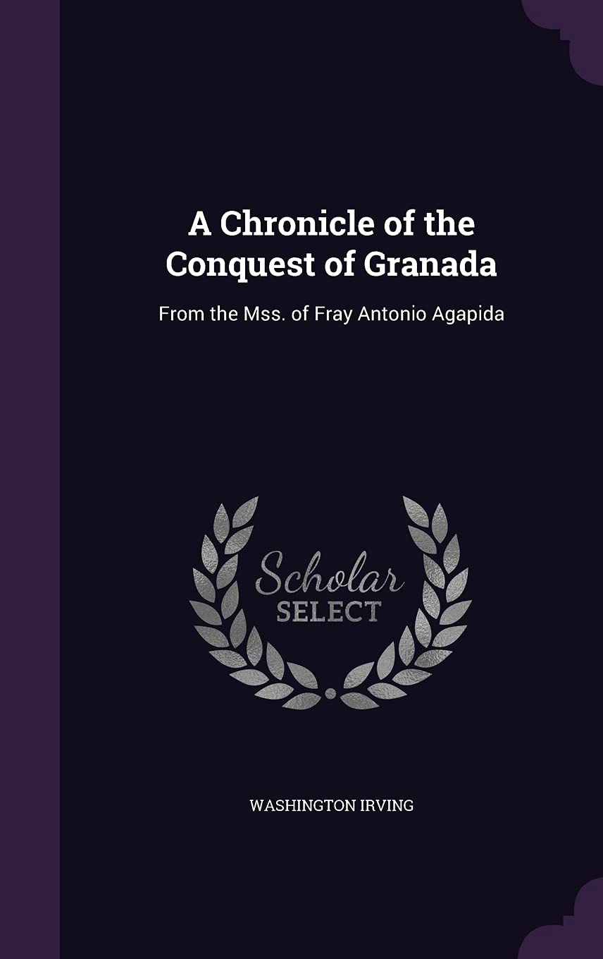 A Chronicle of the Conquest of Granada: From the Mss. of Fray Antonio Agapida Politics & History